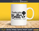 I Only Raise Ballers baseball Mom svg Cricut Silhouette Cut