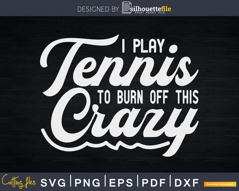 I Play Tennis To Burn Off The Crazy Funny svg png digital