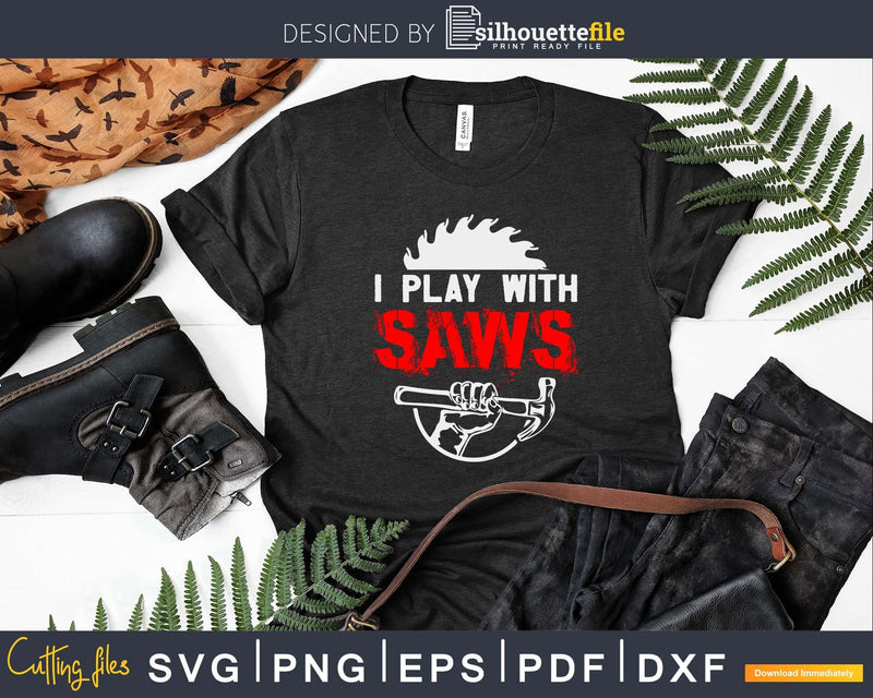 I play with saws Carpenter shirt For A Woodsman Svg Shirt