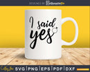 I Said Yes svg Engagement Wedding digital cutting files
