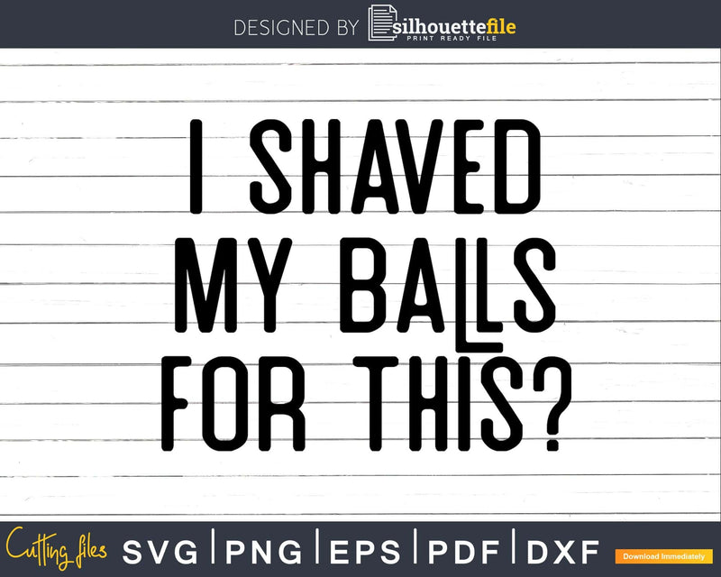 I Shaved My Balls For This Svg Dxf Png T-shirt Design