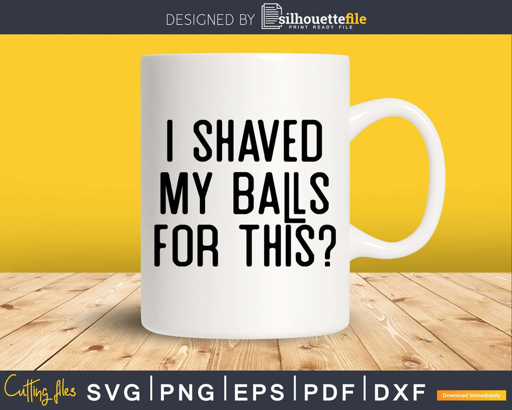 I Shaved My Balls For This Svg Dxf Png T Shirt Design Silhouettefile 4097