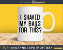 I Shaved My Balls For This Svg Dxf Png T-shirt Design