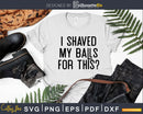 I Shaved My Balls For This Svg Dxf Png T-shirt Design