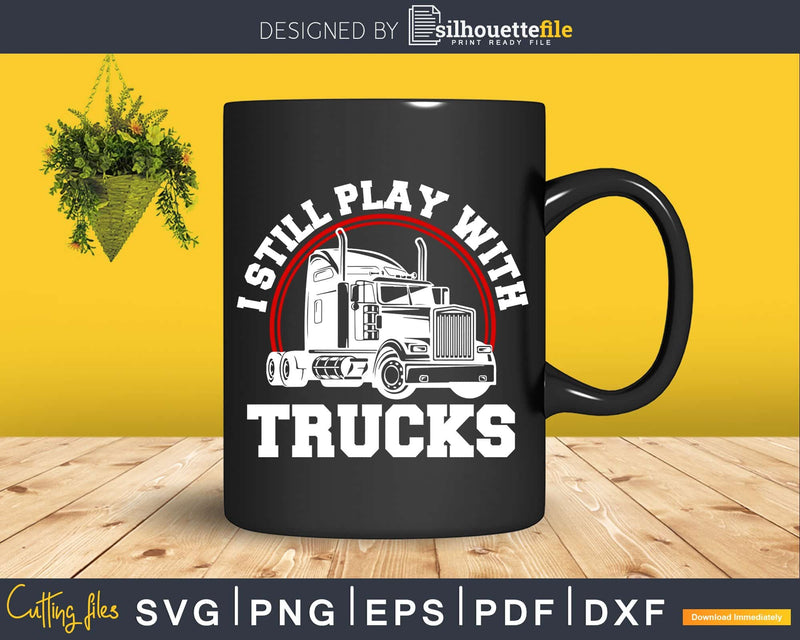 I Still Play With Trucks T-Shirt Funny Truck Driver Svg