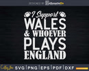 I Support Wales & Whoever Plays England Svg Cricut Cut Files