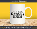 I teach tomorrow’s leaders Svg Shirt Design Cut Files