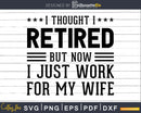 I Thought Retired But Now Just work for my wife Svg Dxf Png