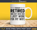 I Thought Retired But Now Just work for my wife Svg Dxf Png