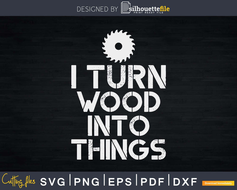 I Turn Wood Into Things Funny Carpenter Woodworking Svg