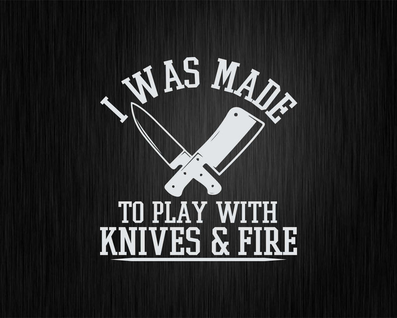 I Was Made To Play With Knives And Fire Culinary Chef Cook