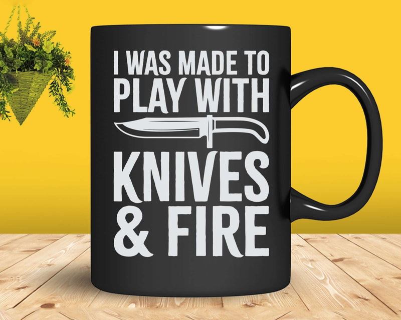 I Was Made To Play With Knives & Fire Svg Png Cricut Files