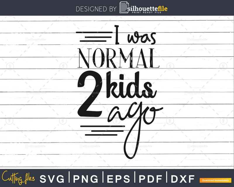 I was normal 2 kids ago Svg cut cricut silhouette files