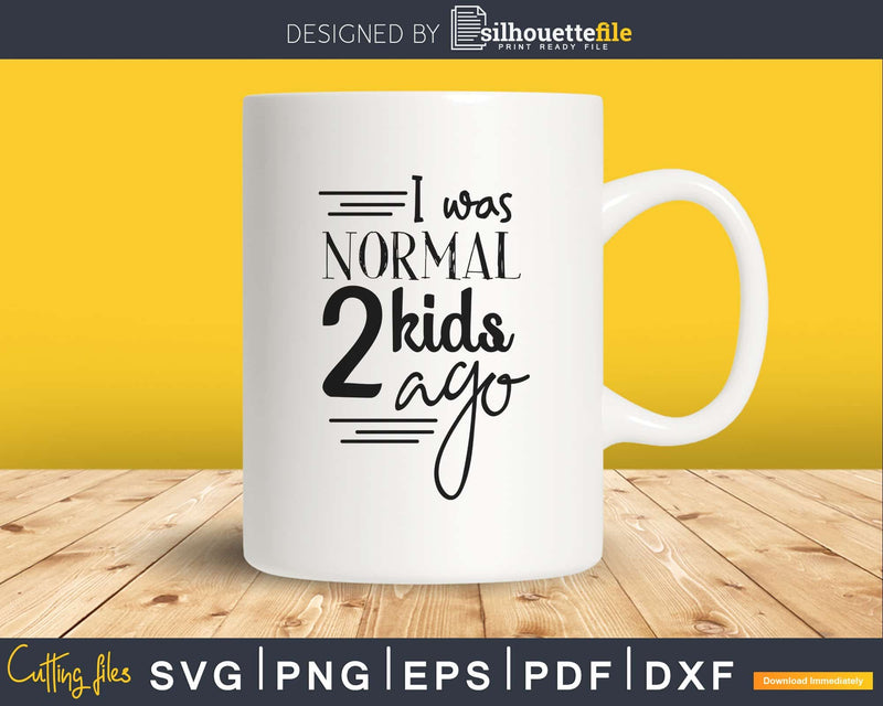 I was normal 2 kids ago Svg cut cricut silhouette files