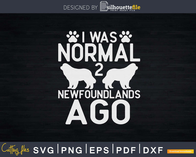 I Was Normal 2 Newfoundlands Ago Svg Files For Cricut