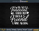 I Was So Innocent Then My Best Friend Came Along Svg