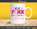 I wear Pink for my girlfriend cancer awareness support svg