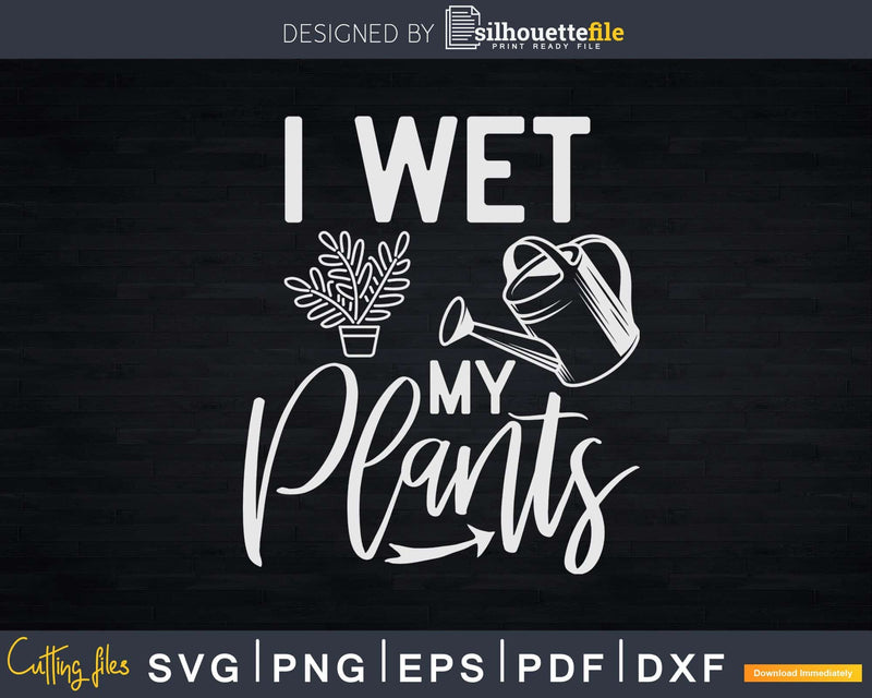 I Wet My Plants Gardening Svg Dxf Cut Files