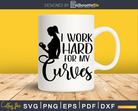 I Work Hard For My Curves svg design printable cut files