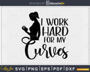 I Work Hard For My Curves svg design printable cut files