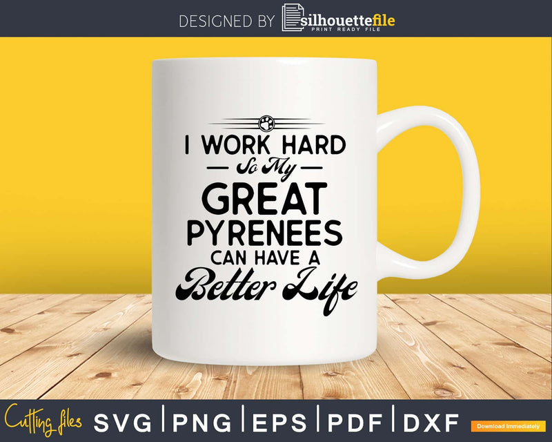 I Work Hard So My Great Pyrenees Can Have A Better Life Svg