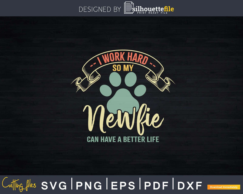 I Work Hard So My Newfie Can Have A Better Life Svg