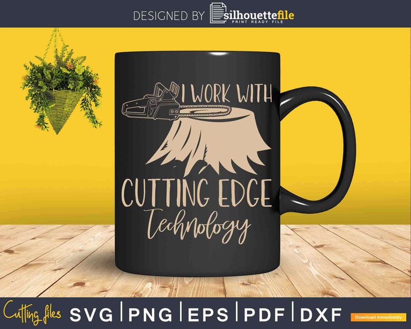 I Work With Cutting Edge Technology Arborist Svg Dxf Png
