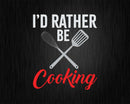 I’d Rather Be Cooking Funny Chef Svg Png Cricut Files