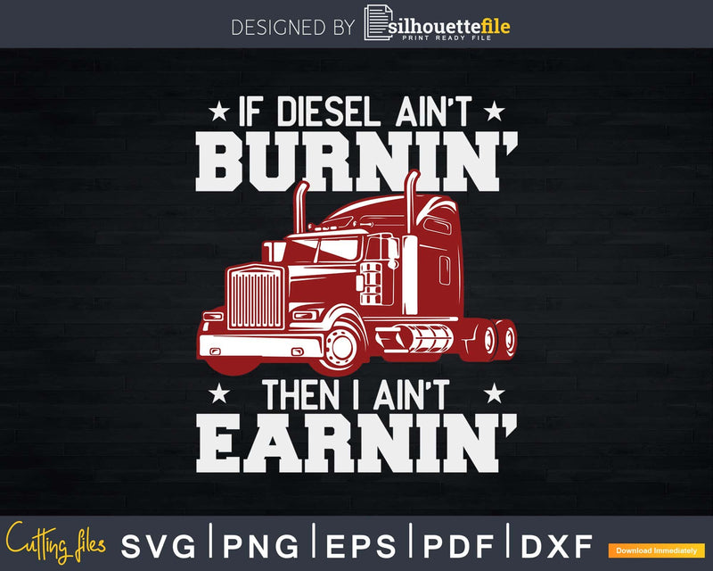 If Diesel Ain’t Burnin’ then I ain’t Earnin’ Svg