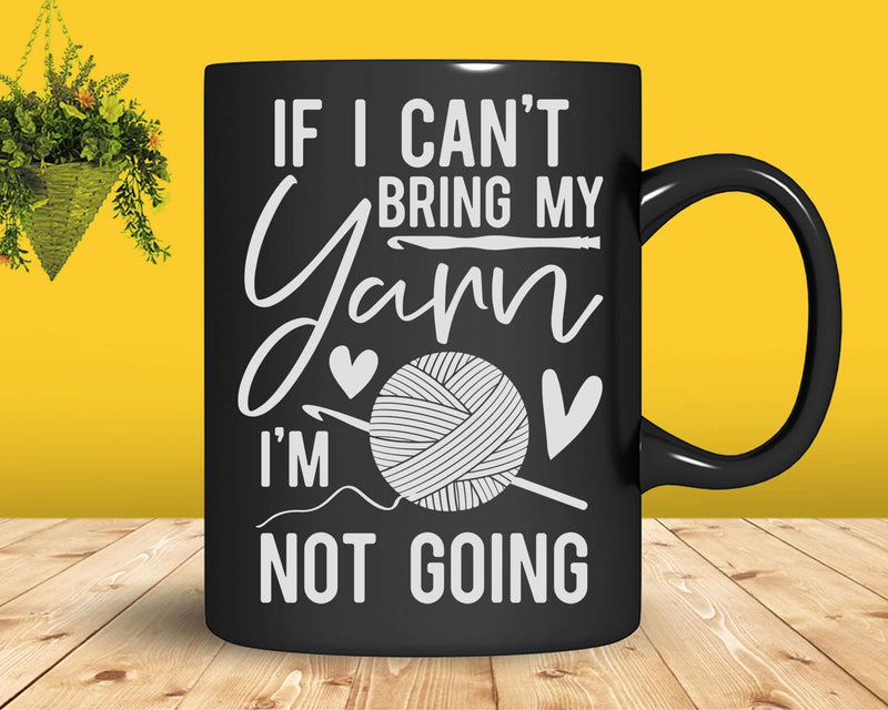 If I Can’t Bring My Yarn I’m Not Going Knitters Svg Png