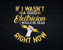 If I Wasn’t Good Electrician Would Be Dead Svg Png Files