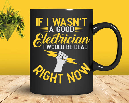 If I Wasn’t Good Electrician Would Be Dead Svg Png Files