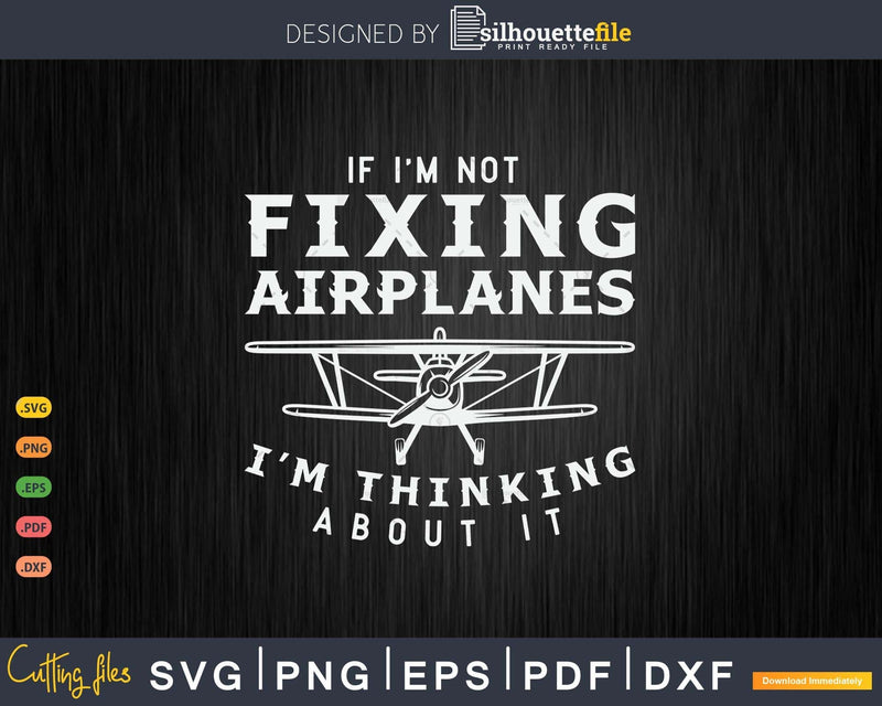 If I’m Not Fixing Airplanes Thinking About It Svg