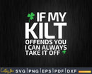 If My Kilt Offends You Funny St. Patrick’s Day Svg Png