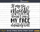 If my Mouth doesn’t say it Face definitely will Funny svg