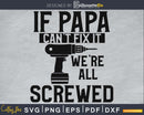 If PaPa Can’t Fix It we’re all screwed Fathers Day svg