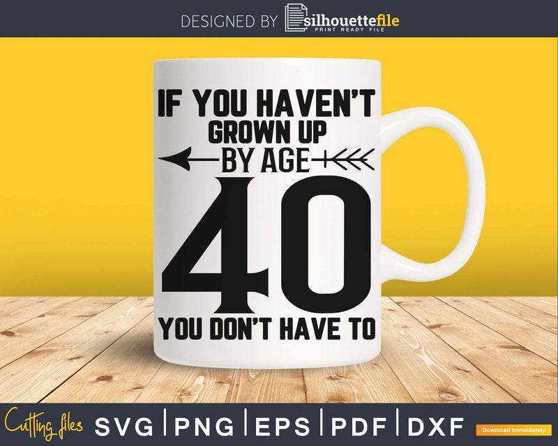 If you haven’t grown up by age 40 don’t have to SVG cricut