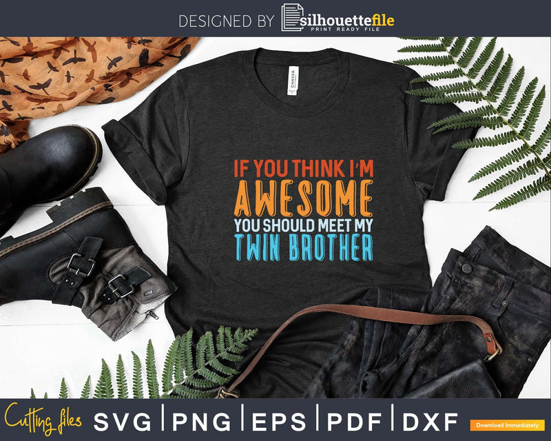 If You Think I’m Awesome Meet My Twin brother Svg Dxf Png
