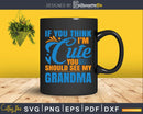 If You Think I’m Cute Should See My Grandma Svg T-Shirt