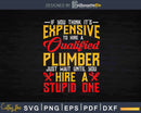 If You Think It’s Expensive to Hire A Plumber Svg Png Eps