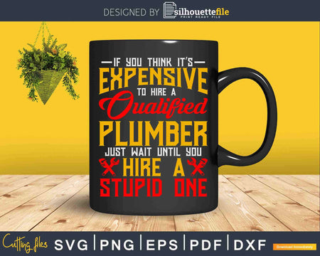 If You Think It’s Expensive to Hire A Plumber Svg Png Eps