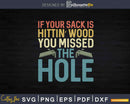 If Your Sack Is Hittin’ Wood You Missed The Hole Svg T