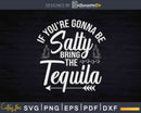 If You’re Gonna Be Salty Bring The Tequila Svg Dxf Png
