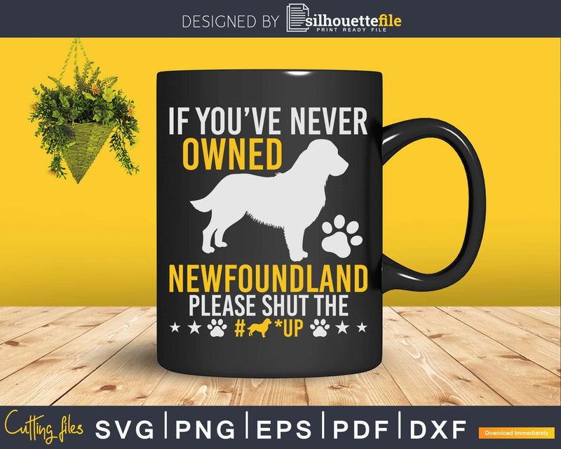 If You’ve Never Owned Newfoundland Shut Up Svg Files For