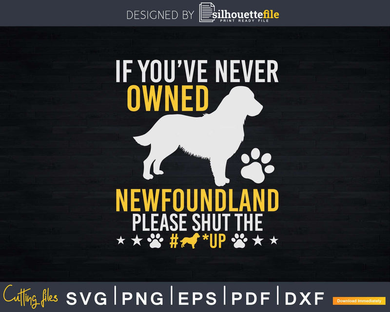 If You’ve Never Owned Newfoundland Shut Up Svg Files For