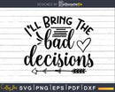 I’ll Bring the Bad Decisions svg Funny cricut craft cut
