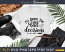 I’ll Bring the Bad Decisions svg Funny cricut craft cut