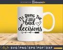 I’ll Bring the Bad Decisions svg Funny cricut craft cut