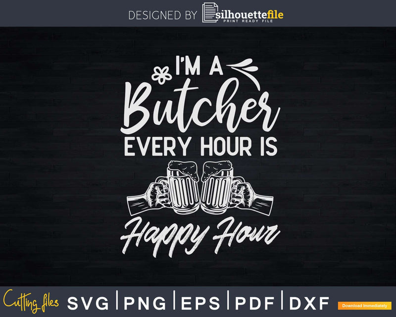 I’m A Butcher Every Hour Is Happy Svg Dxf Png Cut Files