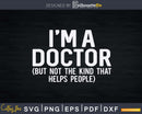 I’m A Doctor But Not The Kind That Helps People Svg Png